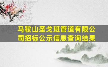 马鞍山圣戈班管道有限公司招标公示信息查询结果