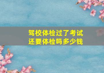 驾校体检过了考试还要体检吗多少钱