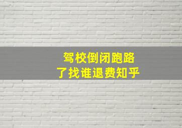 驾校倒闭跑路了找谁退费知乎