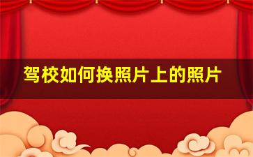 驾校如何换照片上的照片