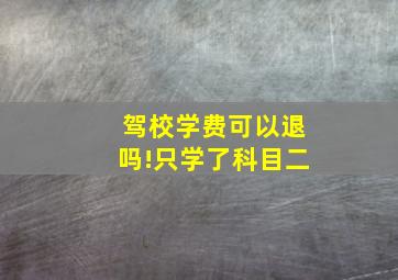 驾校学费可以退吗!只学了科目二