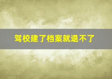 驾校建了档案就退不了