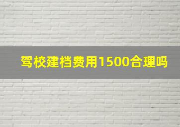 驾校建档费用1500合理吗