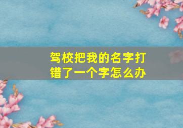 驾校把我的名字打错了一个字怎么办