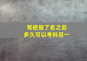 驾校报了名之后多久可以考科目一