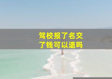 驾校报了名交了钱可以退吗