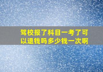 驾校报了科目一考了可以退钱吗多少钱一次啊