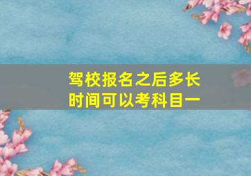 驾校报名之后多长时间可以考科目一