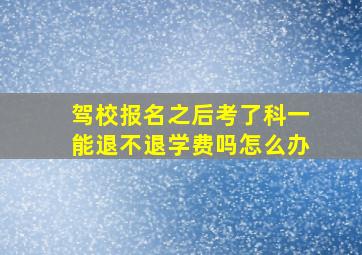 驾校报名之后考了科一能退不退学费吗怎么办