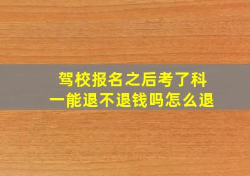 驾校报名之后考了科一能退不退钱吗怎么退