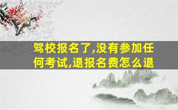 驾校报名了,没有参加任何考试,退报名费怎么退