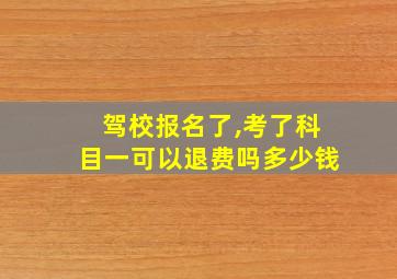 驾校报名了,考了科目一可以退费吗多少钱