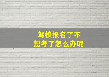 驾校报名了不想考了怎么办呢