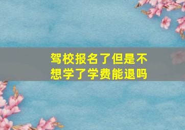 驾校报名了但是不想学了学费能退吗