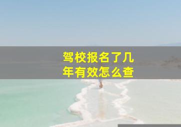 驾校报名了几年有效怎么查