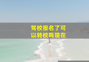 驾校报名了可以转校吗现在