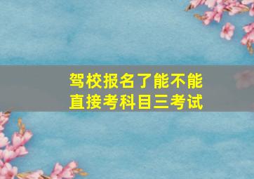 驾校报名了能不能直接考科目三考试