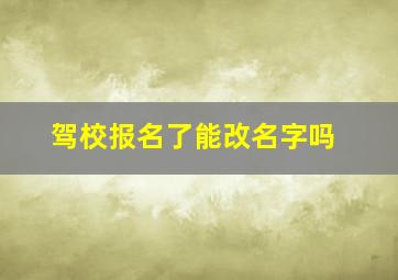 驾校报名了能改名字吗