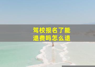 驾校报名了能退费吗怎么退