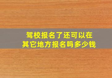 驾校报名了还可以在其它地方报名吗多少钱