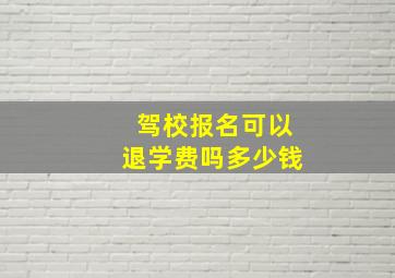 驾校报名可以退学费吗多少钱