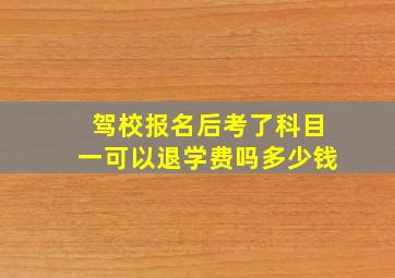 驾校报名后考了科目一可以退学费吗多少钱