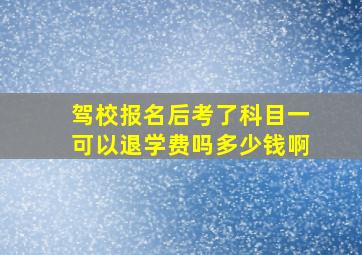 驾校报名后考了科目一可以退学费吗多少钱啊