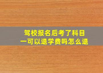 驾校报名后考了科目一可以退学费吗怎么退