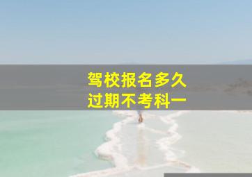 驾校报名多久过期不考科一