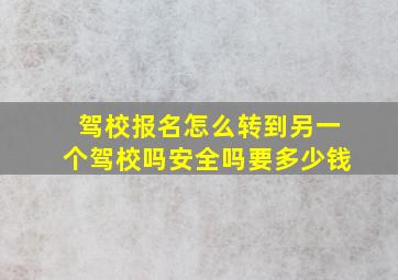 驾校报名怎么转到另一个驾校吗安全吗要多少钱