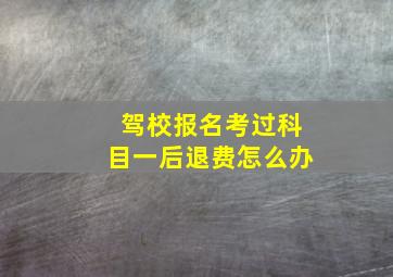 驾校报名考过科目一后退费怎么办