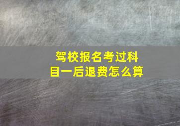 驾校报名考过科目一后退费怎么算