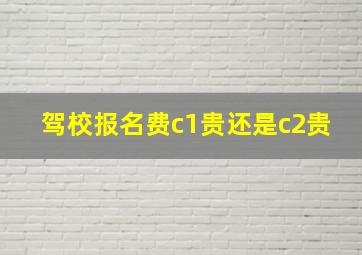 驾校报名费c1贵还是c2贵