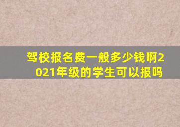 驾校报名费一般多少钱啊2021年级的学生可以报吗