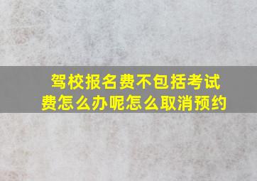 驾校报名费不包括考试费怎么办呢怎么取消预约