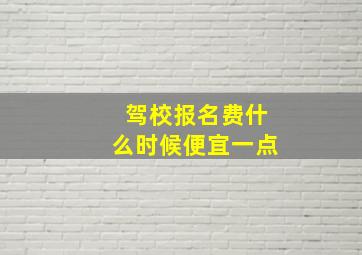 驾校报名费什么时候便宜一点