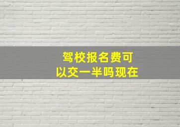 驾校报名费可以交一半吗现在