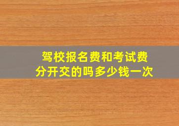 驾校报名费和考试费分开交的吗多少钱一次