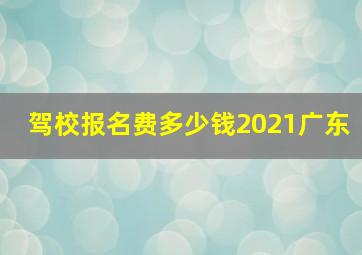 驾校报名费多少钱2021广东