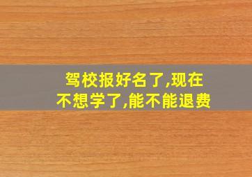 驾校报好名了,现在不想学了,能不能退费