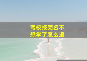 驾校报完名不想学了怎么退