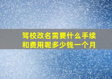 驾校改名需要什么手续和费用呢多少钱一个月