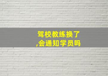 驾校教练换了,会通知学员吗