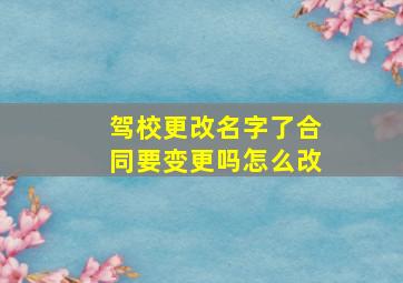 驾校更改名字了合同要变更吗怎么改