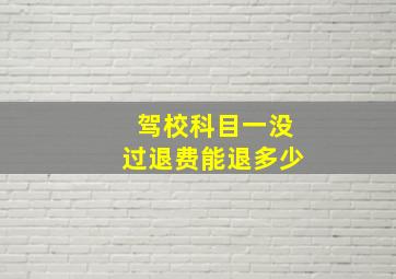 驾校科目一没过退费能退多少