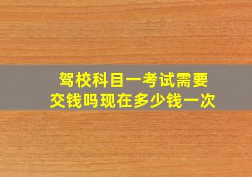 驾校科目一考试需要交钱吗现在多少钱一次