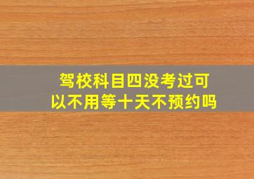 驾校科目四没考过可以不用等十天不预约吗