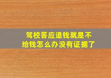 驾校答应退钱就是不给钱怎么办没有证据了