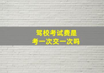 驾校考试费是考一次交一次吗