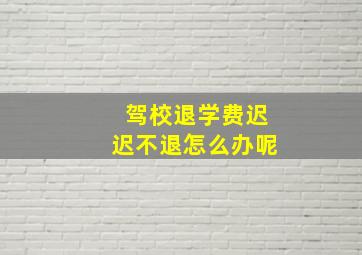 驾校退学费迟迟不退怎么办呢